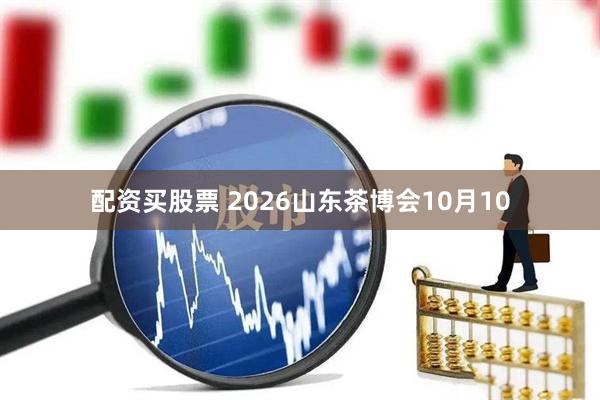 配资买股票 2026山东茶博会10月10