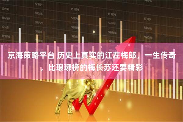 京海策略平台 历史上真实的江左梅郎，一生传奇，比琅琊榜的梅长苏还要精彩