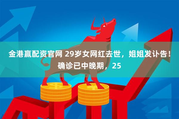 金港赢配资官网 29岁女网红去世，姐姐发讣告！确诊已中晚期，25