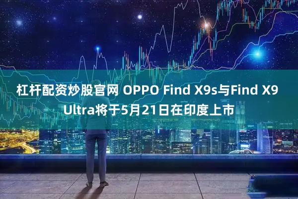 杠杆配资炒股官网 OPPO Find X9s与Find X9 Ultra将于5月21日在印度上市